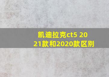 凯迪拉克ct5 2021款和2020款区别